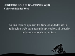 SEGURIDAD Y APLICACIONES WEB Vulnerabilidades Web Ejemplo query con java: String custname = request.getParameter("customerName"); // This should REALLY be validated too // perform input validation to detect attacks String query = "SELECT account_balance FROM user_data WHERE  user_name = ?  "; PreparedStatement  pstmt = connection.prepareStatement( query ); pstmt.setString( 1, custname);  ResultSet results = pstmt.executeQuery( ); 
