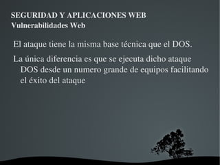 SEGURIDAD Y APLICACIONES WEB Vulnerabilidades Web ¿Como evitar los ataques de XSS? Validar  TODAS  las  entradas  que provengan del usuario. 
