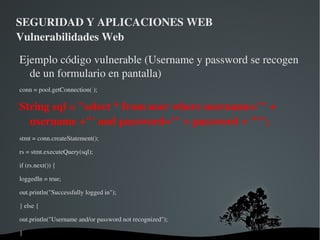 SEGURIDAD Y APLICACIONES WEB Vulnerabilidades Web Vamos a explicar un poco más en profundidad algunas de las vulnerabilidades web más comunes y como prevenirlas Sql Injection 