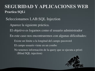 SEGURIDAD Y APLICACIONES WEB Practica SQLi Webgoat es una aplicación ofrecida por OWASP y es una aplicación diseñada para el aprendizaje en pentesting con diversas vulnerabilidades cuya explotación es guiada por la aplicación. 