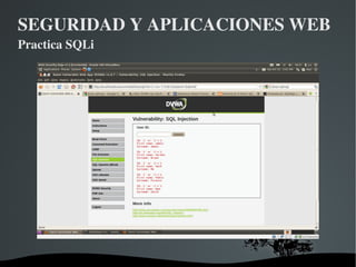 SEGURIDAD Y APLICACIONES WEB Practica SQLi <ul><li>SQL Injection </li></ul><ul><ul><li>Vamos a realizar algunas de las lec...