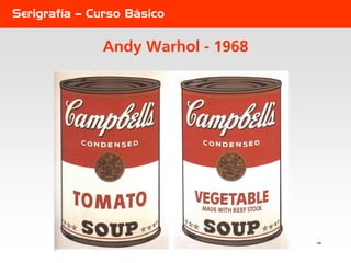 Serigrafía – Curso Básico

              Andy Warhol - 1968




                                   156
 