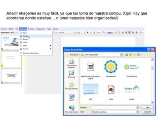 Añadir imágenes es muy fácil, ya que las toma de nuestra compu. (Ojo! Hay que acordarse donde estaban… o tener carpetas bien organizadas!) 