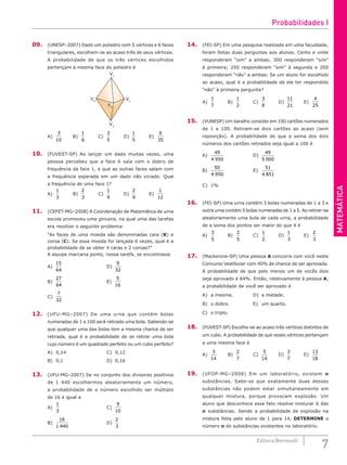 MATEMÁTICA
7
Editora Bernoulli
09. (UNESP–2007) Dado um poliedro com 5 vértices e 6 faces
triangulares, escolhem-se ao acaso três de seus vértices.
A probabilidade de que os três vértices escolhidos
pertençam à mesma face do poliedro é
V1
V2
V4
V3
V5
A)
3
10
		 B)
1
6
		 C)
3
5
		 D)
1
5
		 E)
6
35
10. (FUVEST-SP) Ao lançar um dado muitas vezes, uma
pessoa percebeu que a face 6 saía com o dobro de
frequência da face 1, e que as outras faces saíam com
a frequência esperada em um dado não viciado. Qual
a frequência de uma face 1?
A)
1
3
		 B)
2
3
		 C)
1
9
		 D)
2
9
		 E)
1
12
11. (CEFET-MG–2008) A Coordenação de Matemática de uma
escola promoveu uma gincana, na qual uma das tarefas
era resolver o seguinte problema:
“As faces de uma moeda são denominadas cara (K) e
coroa (C). Se essa moeda for lançada 6 vezes, qual é a
probabilidade de se obter 4 caras e 2 coroas?”
A equipe marcaria ponto, nessa tarefa, se encontrasse
A)
15
64
						D)
9
32
B)
27
64
						E)
5
16
C)
7
32
12. (UFU-MG–2007) De uma urna que contém bolas
numeradas de 1 a 100 será retirada uma bola. Sabendo-se
que qualquer uma das bolas tem a mesma chance de ser
retirada, qual é a probabilidade de se retirar uma bola
cujo número é um quadrado perfeito ou um cubo perfeito?
A) 0,14					C) 0,12
B) 0,1						D) 0,16
13. (UFU-MG–2007) Se no conjunto dos divisores positivos
de 1 440 escolhermos aleatoriamente um número,
a probabilidade de o número escolhido ser múltiplo
de 16 é igual a
A)
1
3
						C)
9
10
B)
16
1 440
					D)
2
3
14. (FEI-SP) Em uma pesquisa realizada em uma faculdade,
foram feitas duas perguntas aos alunos. Cento e vinte
responderam “sim” a ambas; 300 responderam “sim”
à primeira; 250 responderam “sim” à segunda e 200
responderam “não” a ambas. Se um aluno for escolhido
ao acaso, qual é a probabilidade de ele ter respondido
“não” à primeira pergunta?
A)
1
7
		 B)
1
2
		 C)
3
8
		 D)
11
21
		 E)
4
25
15. (VUNESP) Um baralho consiste em 100 cartões numerados
de 1 a 100. Retiram-se dois cartões ao acaso (sem
reposição). A probabilidade de que a soma dos dois
números dos cartões retirados seja igual a 100 é
A)
49
4 950
				D)
49
5 000
B)
50
4 950
				E)
51
4 851
C) 1%
16. (FEI-SP) Uma urna contém 3 bolas numeradas de 1 a 3 e
outra urna contém 5 bolas numeradas de 1 a 5. Ao retirar-se
aleatoriamente uma bola de cada urna, a probabilidade
de a soma dos pontos ser maior do que 4 é
A)
3
5
		 B)
2
5
		 C)
1
2
		 D)
1
3
		 E)
2
3
17. (Mackenzie-SP) Uma pessoa A concorre com você neste
Concurso Vestibular com 40% de chance de ser aprovada.
A probabilidade de que pelo menos um de vocês dois
seja aprovado é 64%. Então, relativamente à pessoa A,
a probabilidade de você ser aprovado é
A) a mesma.			 D) a metade.
B) o dobro.			 E) um quarto.
C) o triplo.
18. (FUVEST-SP) Escolhe-se ao acaso três vértices distintos de
um cubo. A probabilidade de que esses vértices pertençam
a uma mesma face é
A)
3
14
		 B)
2
7
		 C)
5
14
		 D)
3
7
		 E)
13
18
19. (UFOP-MG–2008) Em um laboratório, existem n
substâncias. Sabe-se que exatamente duas dessas
substâncias não podem estar simultaneamente em
qualquer mistura, porque provocam explosão. Um
aluno que desconhece esse fato resolve misturar 6 das
n substâncias. Sendo a probabilidade de explosão na
mistura feita pelo aluno de 1 para 14, DETERMINE o
número n de substâncias existentes no laboratório.
Probabilidades I
 