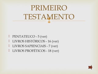 
 PENTATEUCO - 5 (ver)
 LIVROS HISTÓRICOS - 16 (ver)
 LIVROS SAPIENCIAIS - 7 (ver)
 LIVROS PROFÉTICOS - 18 (ver)
PRIMEIRO
TESTAMENTO
 