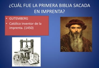 ¿CUÁL FUE LA PRIMERA BIBLIA SACADA
EN IMPRENTA?
• GUTEMBERG
• Católico inventor de la
imprenta. (1450)
 