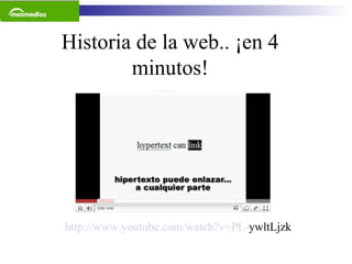 Historia de la web.. ¡en 4 minutos! http :// www . youtube . com / watch ?v=PL- ywltLjzk   