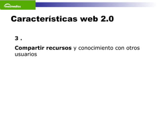 Características web 2.0 3 . Compartir recursos  y conocimiento con otros usuarios 