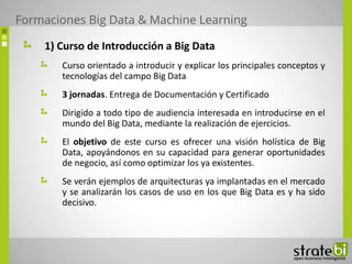 1) Curso de Introducción a Big Data
Curso orientado a introducir y explicar los principales conceptos y
tecnologías del ca...