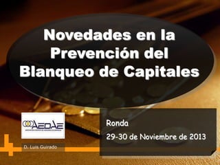 Ronda
29-30 de Noviembre de 2013
D. Luis Guirado
Novedades en la
Prevención del
Blanqueo de Capitales
 