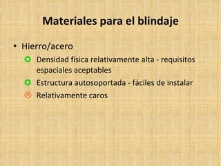 Materiales para el blindaje Hierro/acero Densidad física relativamente alta - requisitos espaciales aceptables Estructura autosoportada - fáciles de instalar Relativamente caros 