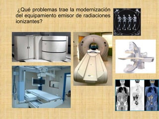 ¿Qué problemas trae la modernización del equipamiento emisor de radiaciones ionizantes? 