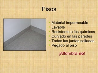 Pisos Material impermeable Lavable Resistente a los químicos Curvado en las paredes Todas las juntas selladas Pegado al piso ¡Alfombra  no ! 