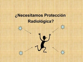 ¿Necesitamos Protección  Radiológica? 