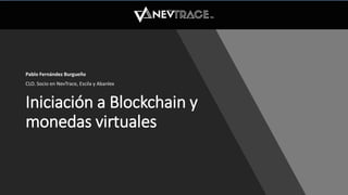 Iniciación a Blockchain y
monedas virtuales
Pablo Fernández Burgueño
CLO. Socio en NevTrace, Escila y Abanlex
 
