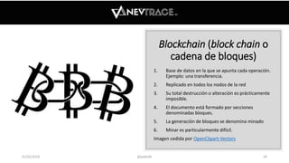 Blockchain (block chain o
cadena de bloques)
1. Base de datos en la que se apunta cada operación.
Ejemplo: una transferenc...