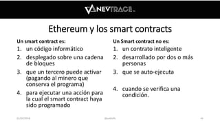 Ethereum y los smart contracts
Un smart contract es:
1. un código informático
2. desplegado sobre una cadena
de bloques
3....