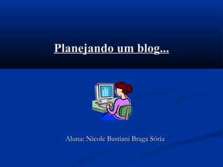 Planejando um blog... Aluna: Nicole Bastiani Braga Sória 