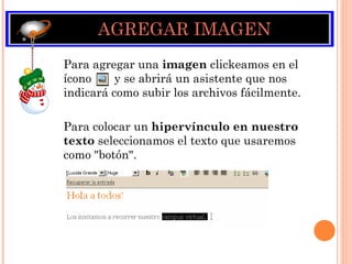 AGREGAR IMAGEN Para agregar una  imagen  clickeamos en el ícono  y se abrirá un asistente que   nos indicará como subir los archivos fácilmente. Para colocar un  hipervínculo en nuestro texto  seleccionamos el texto que usaremos como "botón".  
