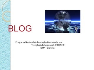 BLOG
Programa Nacional de Formação Continuada em
Tecnologia Educacional –PROINFO
NTM - Gravataí
 