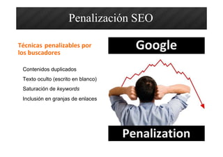 Contenidos duplicados
Texto oculto (escrito en blanco)
Saturación de keywords
Inclusión en granjas de enlaces
Técnicas penalizables por
los buscadores
Penalización SEO
 