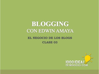 EL NEGOCIO DE LOS BLOGS 
1000ideasdeNegocios.com 
CLASE 03 
 