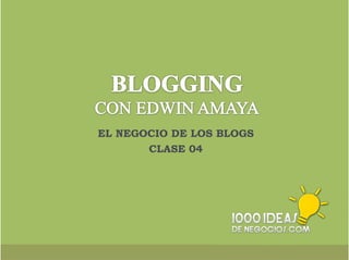 EL NEGOCIO DE LOS BLOGS 
1000ideasdeNegocios.com 
CLASE 04 
 