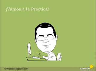 ¡Vamos a la Práctica! 
1000ideasdeNegocios.com 
 