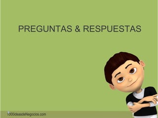 PREGUNTAS & RESPUESTAS 
1000ideasdeNegocios.com 
 