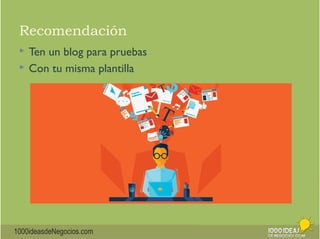 Recomendación 
 Ten un blog para pruebas 
 Con tu misma plantilla 
1000ideasdeNegocios.com 
 