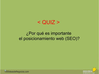 1000ideasdeNegocios.com 
< QUIZ > 
¿Por qué es importante 
el posicionamiento web (SEO)? 
 