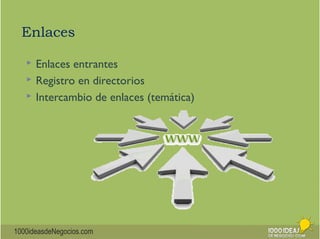 Enlaces 
 Enlaces entrantes 
 Registro en directorios 
 Intercambio de enlaces (temática) 
1000ideasdeNegocios.com 
 