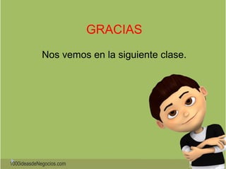 1000ideasdeNegocios.com 
GRACIAS 
Nos vemos en la siguiente clase. 
