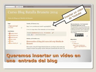 o
íde
v
un be
r
rta outu
e
Ins de Y

Queremos insertar un vídeo en
una entrada del blog

 