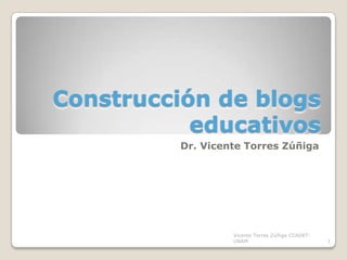 Construcción de blogs educativos Dr. Vicente Torres Zúñiga 1 Vicente Torres Zúñiga CCADET-UNAM 