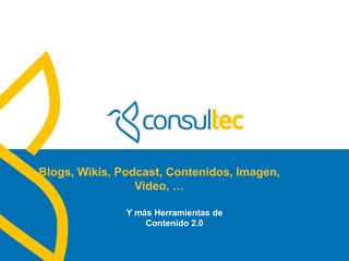 www.consultec.es
Blogs, Wikis, Podcast, Contenidos, Imagen,
Video, …
Y más Herramientas de
Contenido 2.0
 