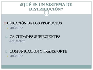 ¿QUÉ ES UN SISTEMA DE
DISTRIBUCIÓN?
UBICACIÓN DE LOS PRODUCTOS
 ¿DÓNDE?
 CANTIDADES SUFIECIENTES
¿CUÁNTO?
 COMUNICACIÓN Y TRANSPORTE
 ¿DÓNDE?
 
