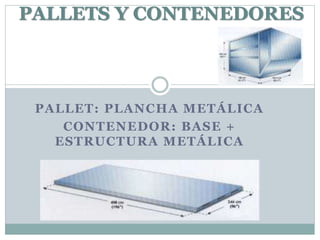 PALLET: PLANCHA METÁLICA
CONTENEDOR: BASE +
ESTRUCTURA METÁLICA
PALLETS Y CONTENEDORES
 