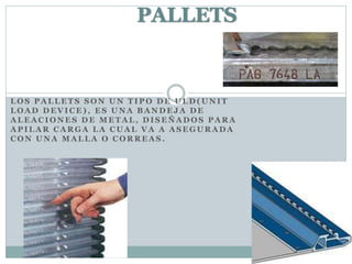 L O S P A L L E T S S O N U N T I P O D E U L D ( U N I T
L O A D D E V I C E ) , E S U N A B A N D E J A D E
A L E A C I O N E S D E M E T A L , D I S E Ñ A D O S P A R A
A P I L A R C A R G A L A C U A L V A A A S E G U R A D A
C O N U N A M A L L A O C O R R E A S .
PALLETS
 