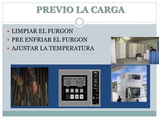 PREVIO LA CARGA
 LIMPIAR EL FURGON
 PRE ENFRIAR EL FURGON
 AJUSTAR LA TEMPERATURA
 