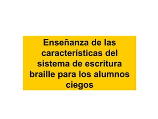 Enseñanza de las
características del
sistema de escritura
braille para los alumnos
ciegos
 