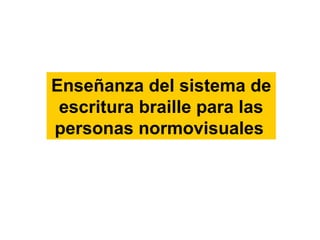 Enseñanza del sistema de
escritura braille para las
personas normovisuales
 