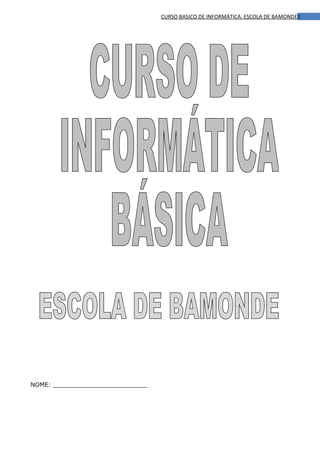 CURSO BASICO DE INFORMÁTICA. ESCOLA DE BAMONDE1




NOME: _________________________
 