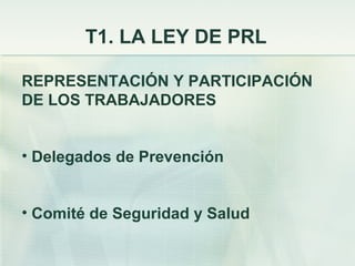 T1. LA LEY DE PRL

REPRESENTACIÓN Y PARTICIPACIÓN
DE LOS TRABAJADORES


• Delegados de Prevención


• Comité de Seguridad y Salud
 