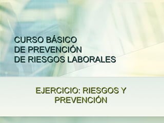 CURSO BÁSICO
DE PREVENCIÓN
DE RIESGOS LABORALES


    EJERCICIO: RIESGOS Y
        PREVENCIÓN
 