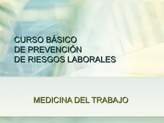 CURSO BÁSICO
DE PREVENCIÓN
DE RIESGOS LABORALES



   MEDICINA DEL TRABAJO
 