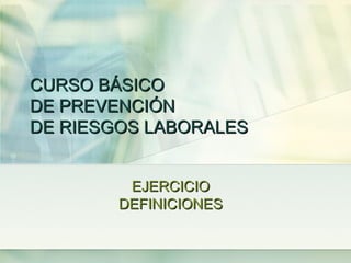 CURSO BÁSICO
DE PREVENCIÓN
DE RIESGOS LABORALES


         EJERCICIO
        DEFINICIONES
 