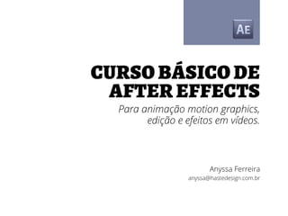 Curso básico de
After effects
Para animação motion graphics,
edição e efeitos em vídeos.
Anyssa Ferreira
anyssa@hastedesign.com.br
 