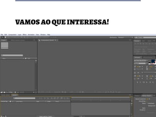 Curso Básico de After Effects
Vamos ao que interessa!
 