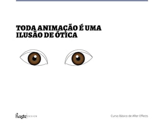 Curso Básico de After Effects
toda animação é uma
ilusão de ótica
 
